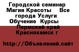 Городской семинар “Магия Красоты“ - Все города Услуги » Обучение. Курсы   . Пермский край,Краснокамск г.